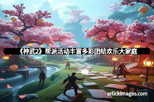 《神武2》帮派活动丰富多彩团结欢乐大家庭